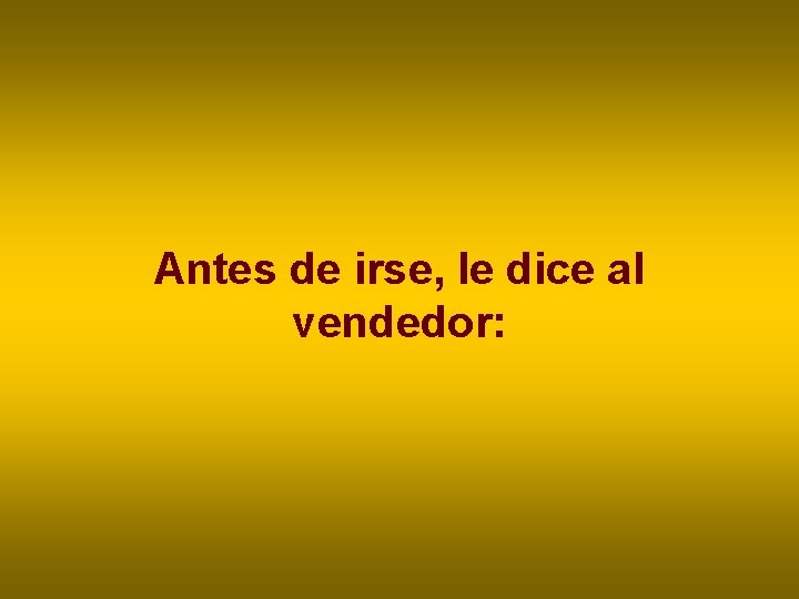 Antes de irse, le dice al vendedor: Antes de irse, le dice al vendedor: