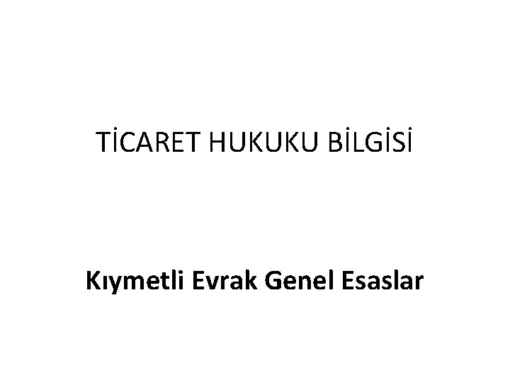 TİCARET HUKUKU BİLGİSİ Kıymetli Evrak Genel Esaslar 