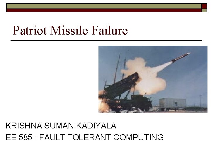 Patriot Missile Failure KRISHNA SUMAN KADIYALA EE 585 : FAULT TOLERANT COMPUTING 