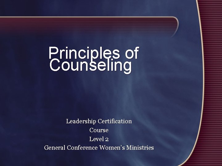 Principles of Counseling Leadership Certification Course Level 2 General Conference Women’s Ministries 