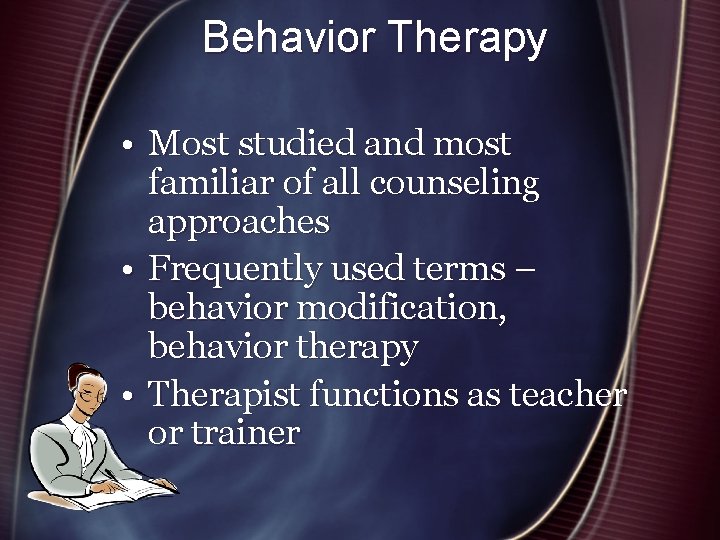 Behavior Therapy • Most studied and most familiar of all counseling approaches • Frequently