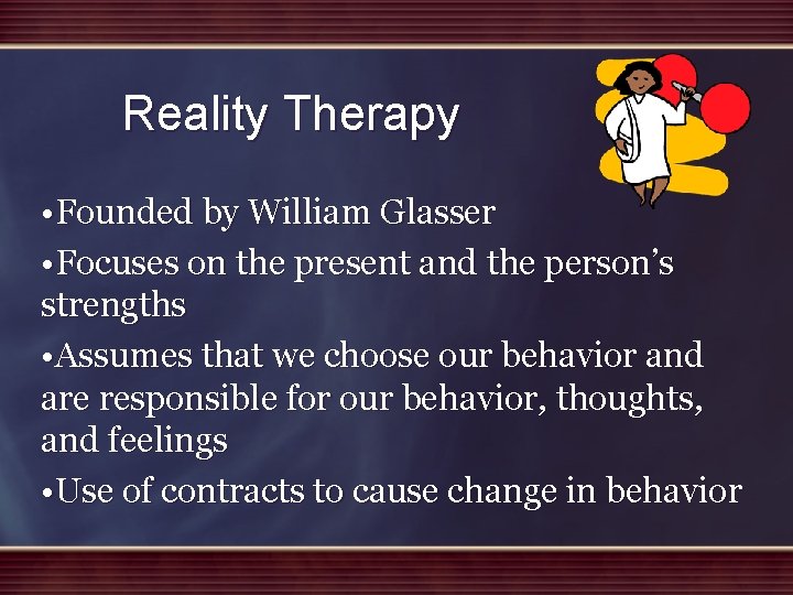 Reality Therapy • Founded by William Glasser • Focuses on the present and the