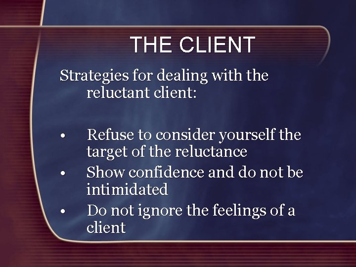 THE CLIENT Strategies for dealing with the reluctant client: • • • Refuse to
