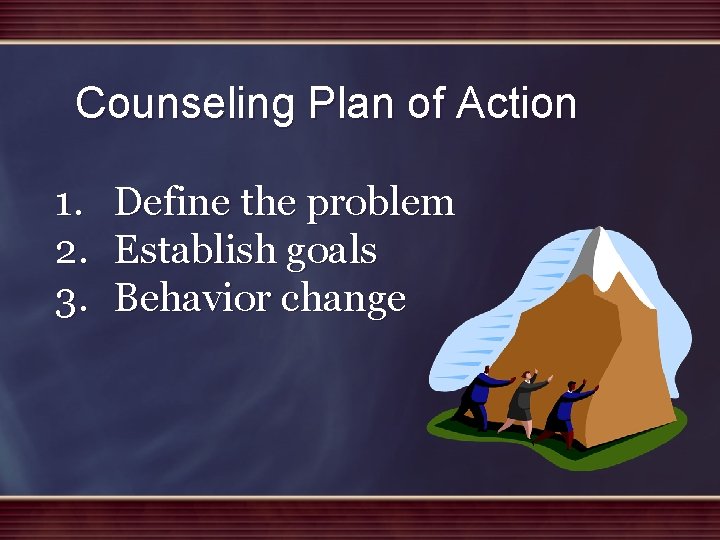 Counseling Plan of Action 1. 2. 3. Define the problem Establish goals Behavior change