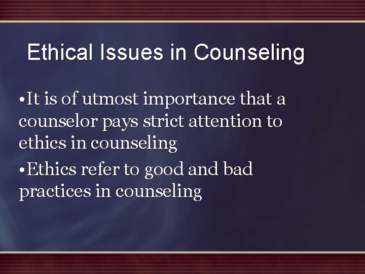Ethical Issues in Counseling • It is of utmost importance that a counselor pays