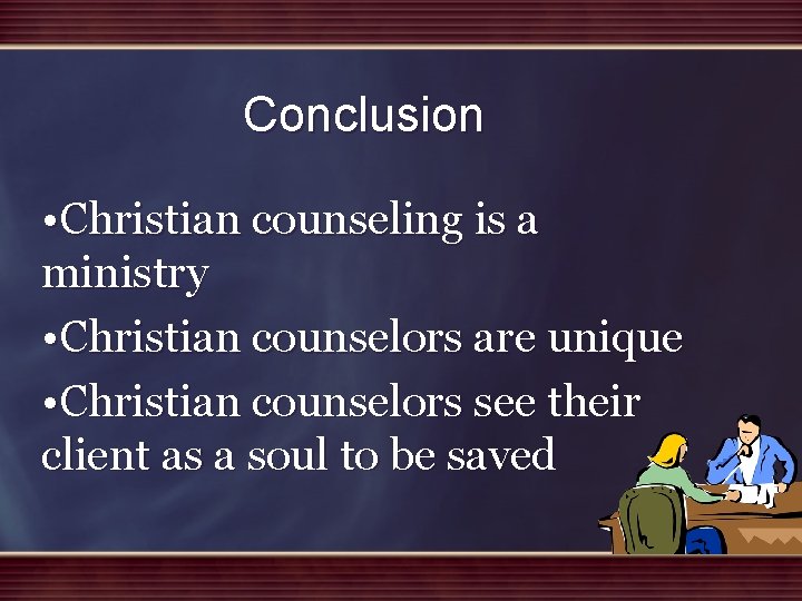 Conclusion • Christian counseling is a ministry • Christian counselors are unique • Christian