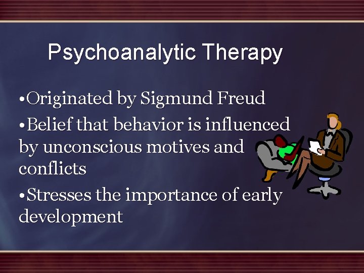 Psychoanalytic Therapy • Originated by Sigmund Freud • Belief that behavior is influenced by