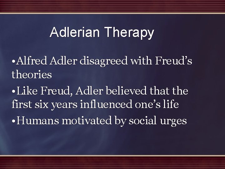 Adlerian Therapy • Alfred Adler disagreed with Freud’s theories • Like Freud, Adler believed