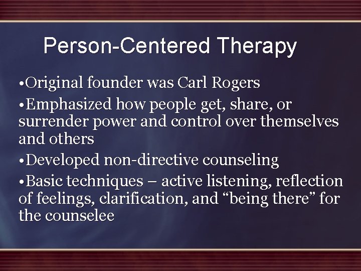 Person-Centered Therapy • Original founder was Carl Rogers • Emphasized how people get, share,