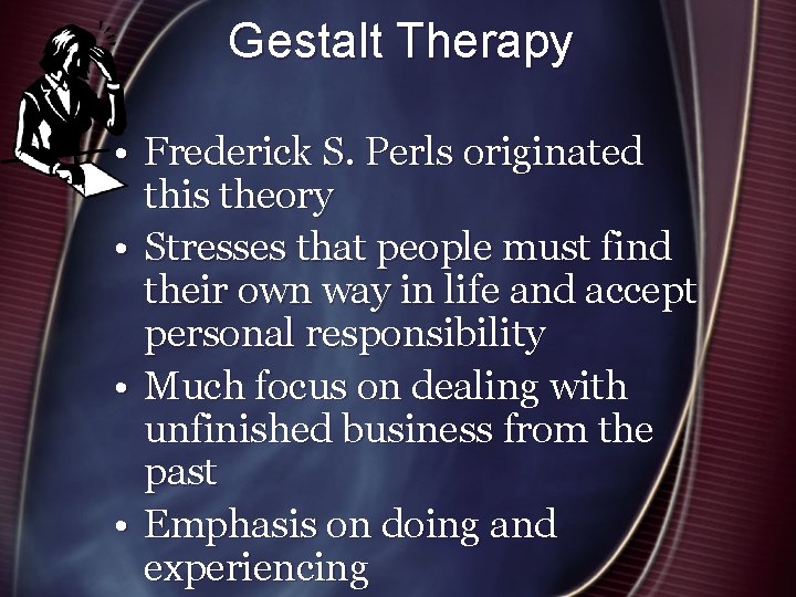 Gestalt Therapy • Frederick S. Perls originated this theory • Stresses that people must
