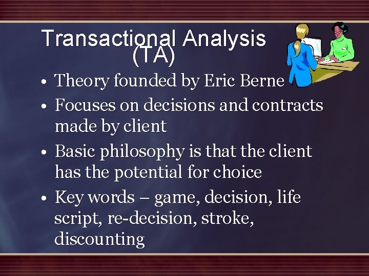 Transactional Analysis (TA) • Theory founded by Eric Berne • Focuses on decisions and