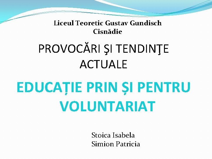 Liceul Teoretic Gustav Gundisch Cisnădie PROVOCĂRI ŞI TENDINŢE ACTUALE EDUCAȚIE PRIN ȘI PENTRU VOLUNTARIAT