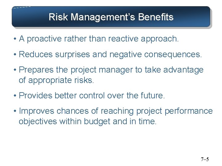 Risk Management’s Benefits • A proactive rather than reactive approach. • Reduces surprises and