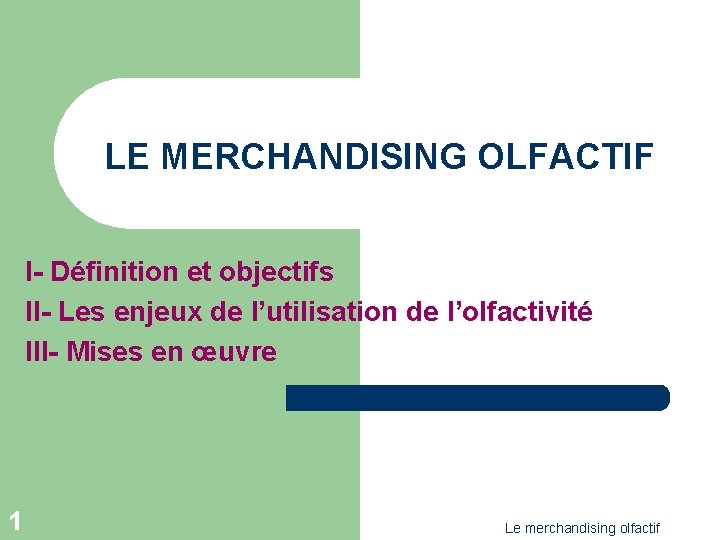 LE MERCHANDISING OLFACTIF I- Définition et objectifs II- Les enjeux de l’utilisation de l’olfactivité