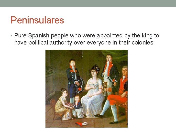 Peninsulares • Pure Spanish people who were appointed by the king to have political