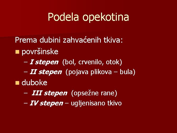 Podela opekotina Prema dubini zahvaćenih tkiva: n površinske – I stepen (bol, crvenilo, otok)