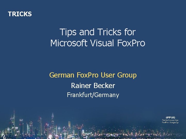 TRICKS Tips and Tricks for Microsoft Visual Fox. Pro German Fox. Pro User Group