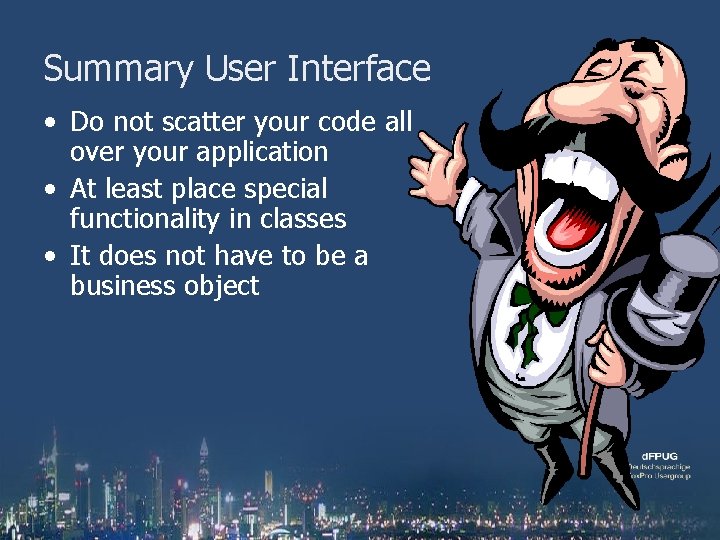 Summary User Interface • Do not scatter your code all over your application •