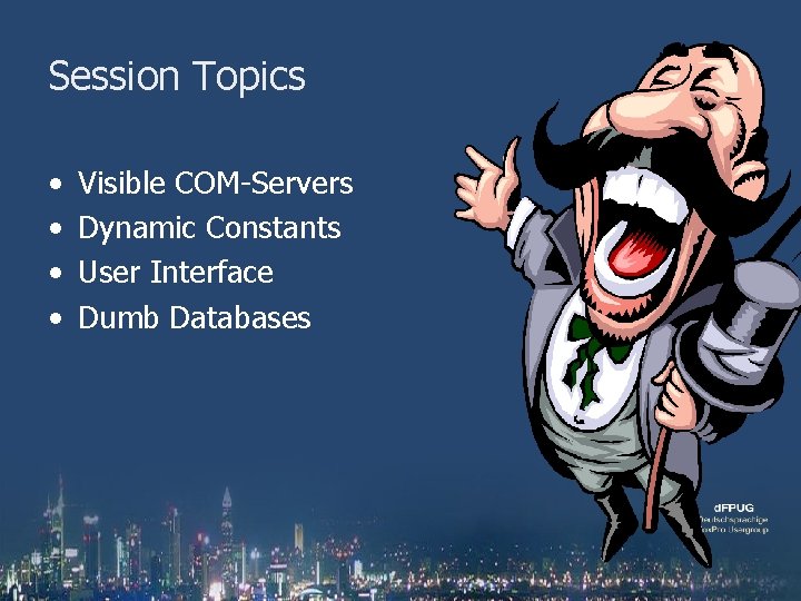Session Topics • • Visible COM-Servers Dynamic Constants User Interface Dumb Databases 
