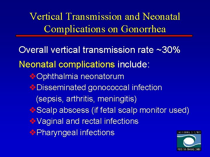 Vertical Transmission and Neonatal Complications on Gonorrhea Overall vertical transmission rate ~30% Neonatal complications