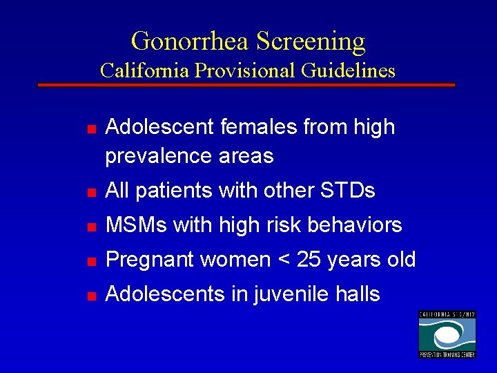 Gonorrhea Screening California Provisional Guidelines n Adolescent females from high prevalence areas n All