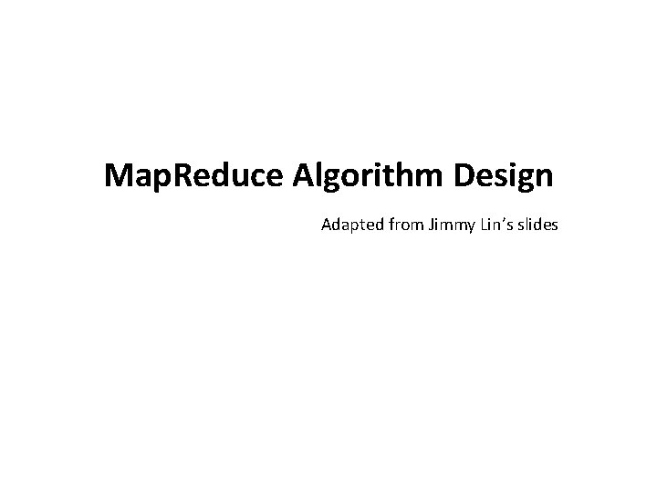 Map. Reduce Algorithm Design Adapted from Jimmy Lin’s slides 