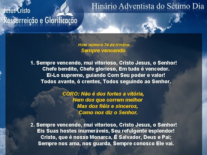 Hino número 74 do Hinário Sempre vencendo 1. Sempre vencendo, mui vitorioso, Cristo Jesus,