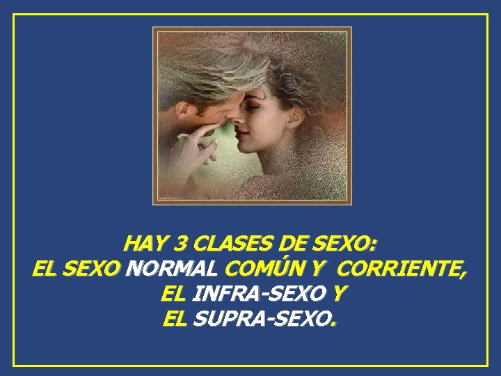 HAY 3 CLASES DE SEXO: EL SEXO NORMAL COMÚN Y CORRIENTE, EL INFRA-SEXO Y HAY 3 CLASES DE SEXO: EL SEXO NORMAL COMÚN Y CORRIENTE, EL INFRA-SEXO Y