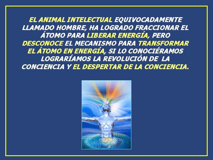 EL ANIMAL INTELECTUAL EQUIVOCADAMENTE LLAMADO HOMBRE, HA LOGRADO FRACCIONAR EL ÁTOMO PARA LIBERAR ENERGÍA, EL ANIMAL INTELECTUAL EQUIVOCADAMENTE LLAMADO HOMBRE, HA LOGRADO FRACCIONAR EL ÁTOMO PARA LIBERAR ENERGÍA,