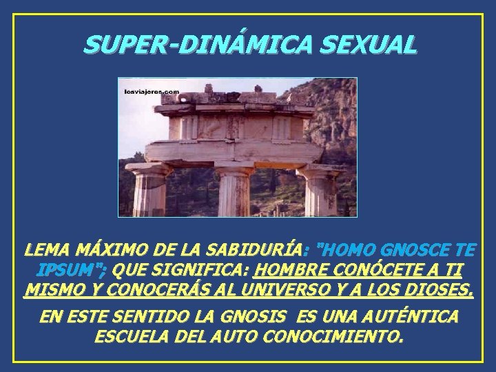 SUPER-DINÁMICA SEXUAL LEMA MÁXIMO DE LA SABIDURÍA: "HOMO GNOSCE TE IPSUM"; QUE SIGNIFICA: HOMBRE SUPER-DINÁMICA SEXUAL LEMA MÁXIMO DE LA SABIDURÍA: "HOMO GNOSCE TE IPSUM"; QUE SIGNIFICA: HOMBRE