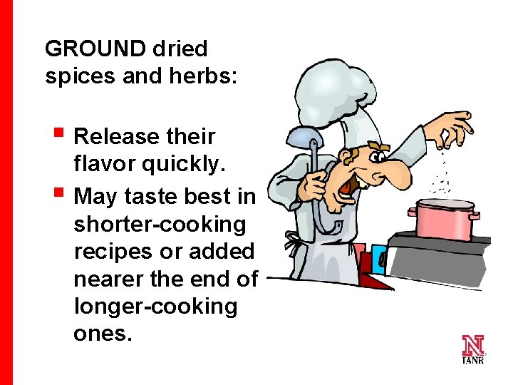 GROUND dried spices and herbs: § Release their § flavor quickly. May taste best