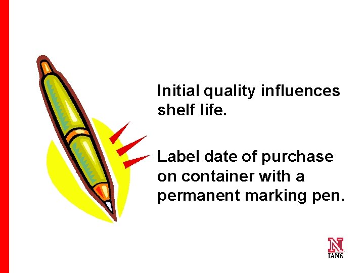 Initial quality influences shelf life. Label date of purchase on container with a permanent