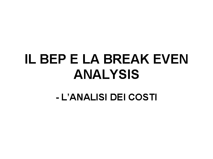 IL BEP E LA BREAK EVEN ANALYSIS - L’ANALISI DEI COSTI 