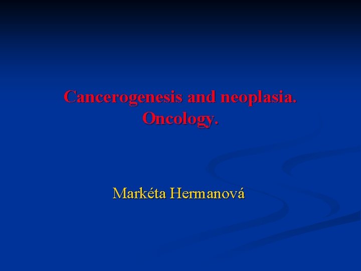 Cancerogenesis and neoplasia. Oncology. Markéta Hermanová 