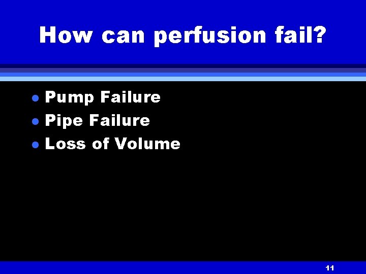 How can perfusion fail? l l l Pump Failure Pipe Failure Loss of Volume