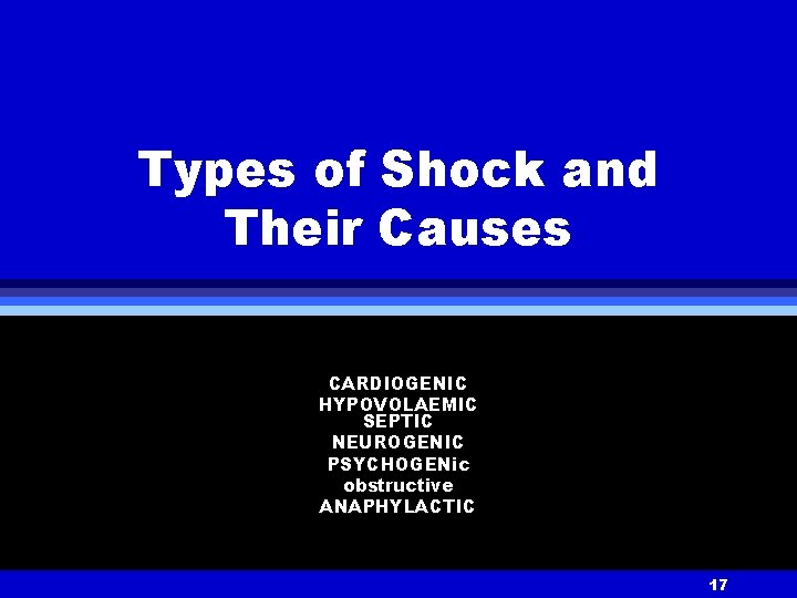 Types of Shock and Their Causes CARDIOGENIC HYPOVOLAEMIC SEPTIC NEUROGENIC PSYCHOGENic obstructive ANAPHYLACTIC 17