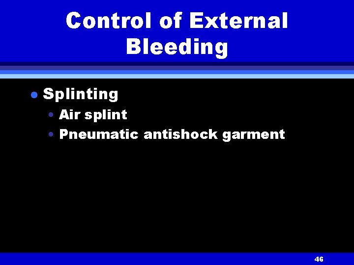 Control of External Bleeding l Splinting • Air splint • Pneumatic antishock garment 46