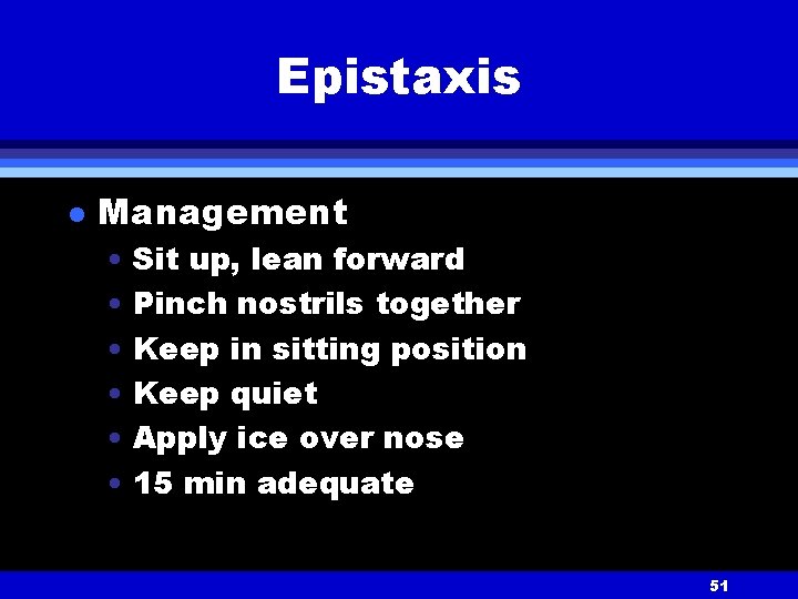 Epistaxis l Management • Sit up, lean forward • Pinch nostrils together • Keep
