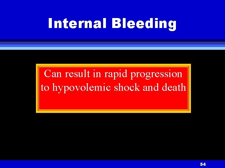 Internal Bleeding Can result in rapid progression to hypovolemic shock and death 54 