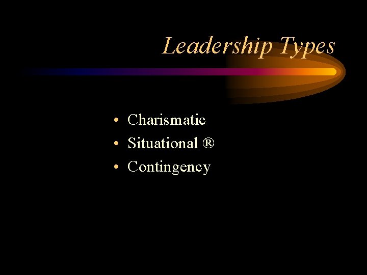 Leadership Types • Charismatic • Situational ® • Contingency 