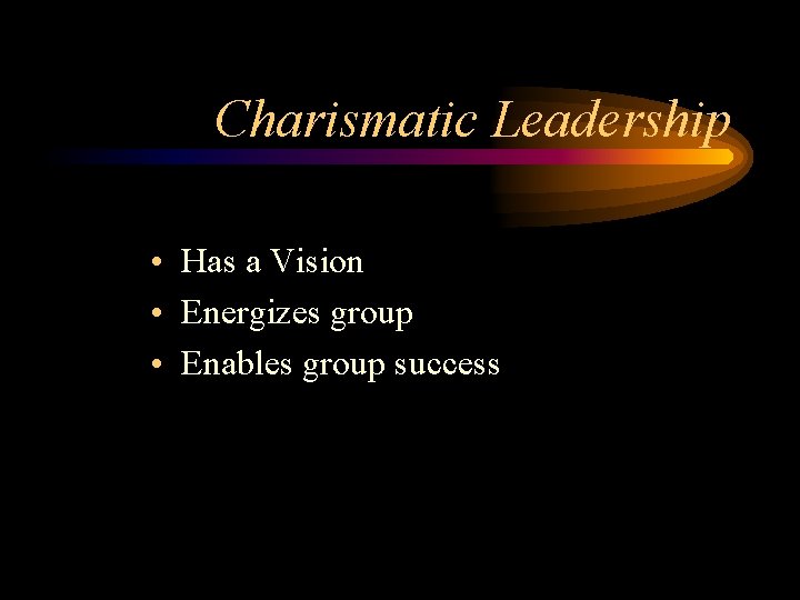 Charismatic Leadership • Has a Vision • Energizes group • Enables group success 