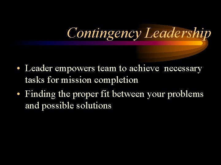 Contingency Leadership • Leader empowers team to achieve necessary tasks for mission completion •
