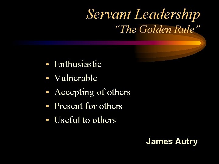 Servant Leadership “The Golden Rule” • • • Enthusiastic Vulnerable Accepting of others Present