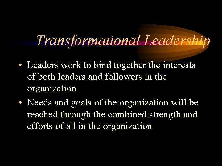 Transformational Leadership • Leaders work to bind together the interests of both leaders and