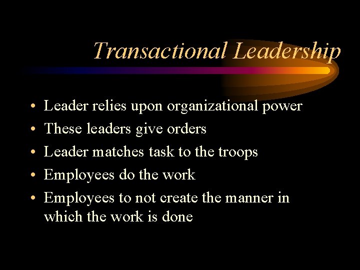Transactional Leadership • • • Leader relies upon organizational power These leaders give orders