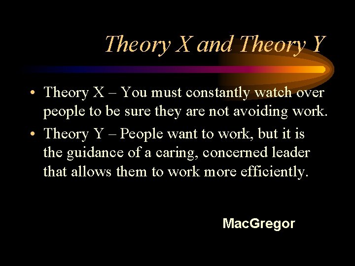 Theory X and Theory Y • Theory X – You must constantly watch over