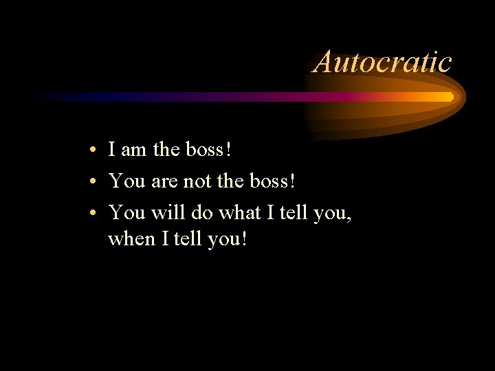 Autocratic • I am the boss! • You are not the boss! • You