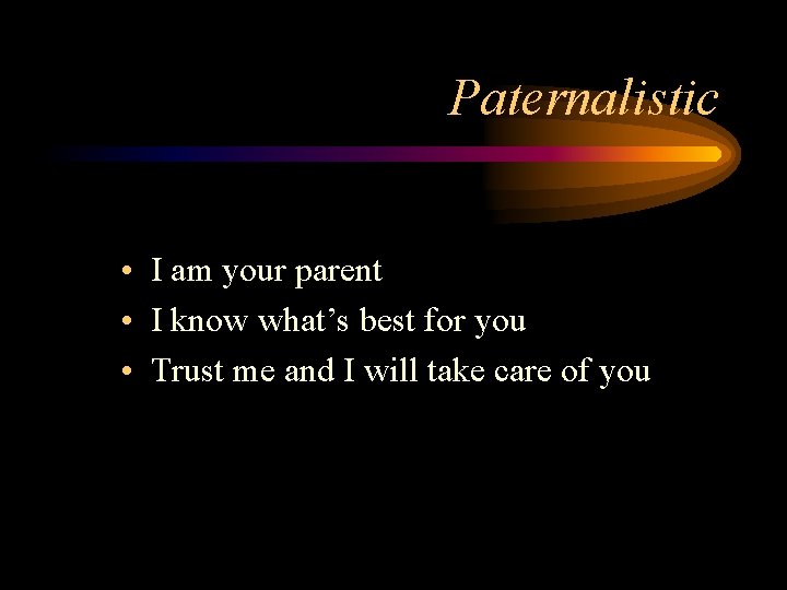 Paternalistic • I am your parent • I know what’s best for you •