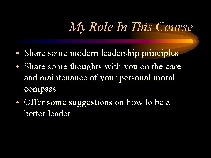 My Role In This Course • Share some modern leadership principles • Share some