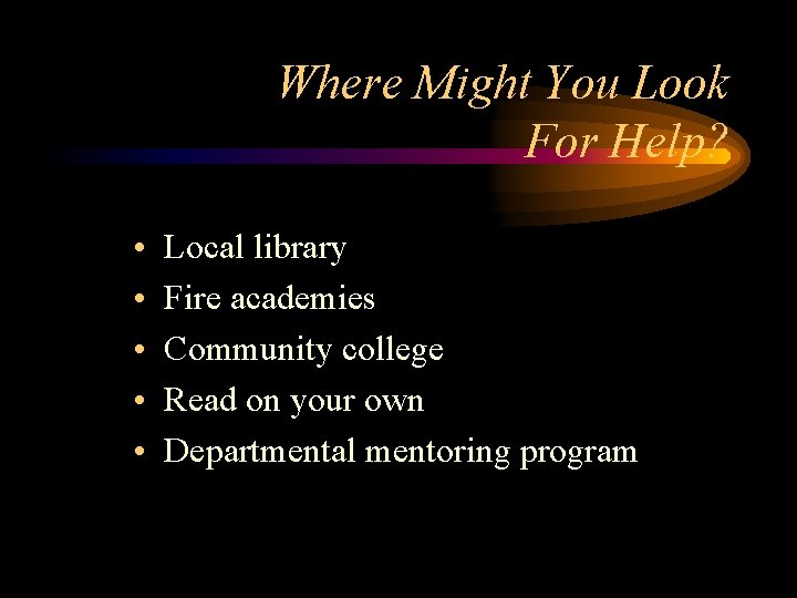 Where Might You Look For Help? • • • Local library Fire academies Community